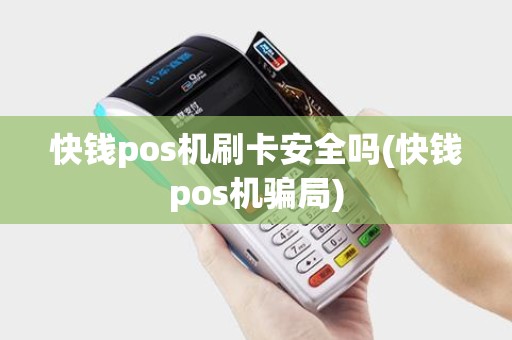 快钱pos机刷卡安全吗(快钱pos机骗局)