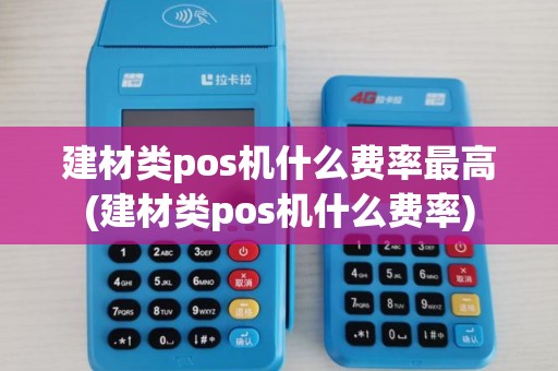建材类pos机什么费率最高(建材类pos机什么费率)
