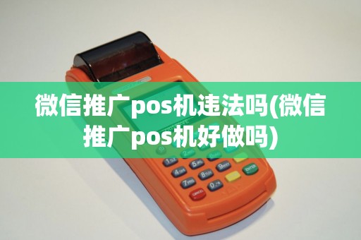 微信推广pos机违法吗(微信推广pos机好做吗)