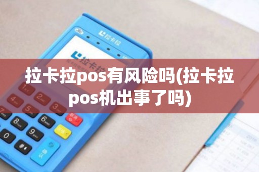 拉卡拉pos有风险吗(拉卡拉pos机出事了吗)