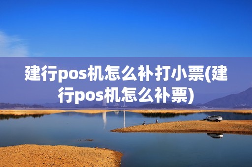 建行pos机怎么补打小票(建行pos机怎么补票)
