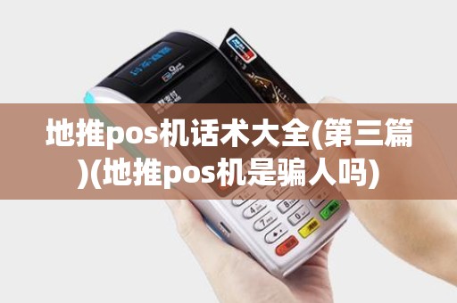 地推pos机话术大全(第三篇)(地推pos机是骗人吗)