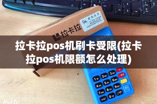 拉卡拉pos机刷卡受限(拉卡拉pos机限额怎么处理)