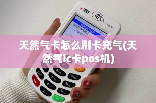 天然气卡怎么刷卡充气(天然气ic卡pos机)