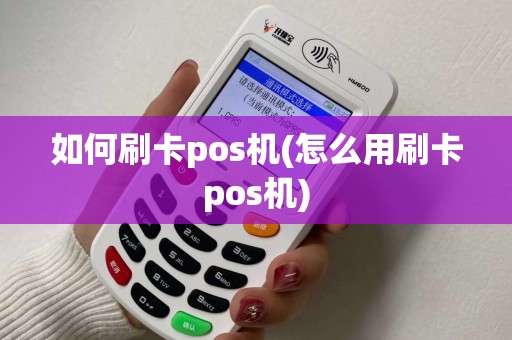 如何刷卡pos机(怎么用刷卡pos机)