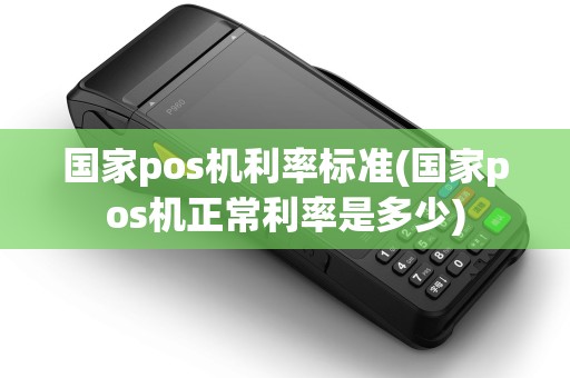 国家pos机利率标准(国家pos机正常利率是多少)