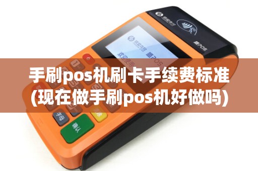手刷pos机刷卡手续费标准(现在做手刷pos机好做吗)