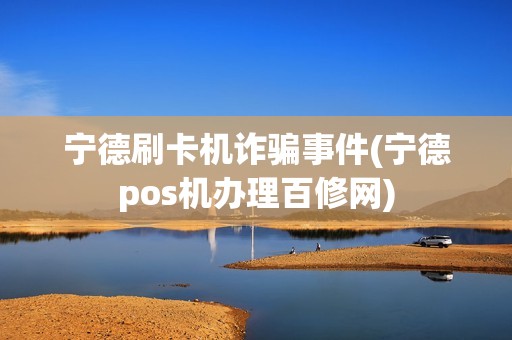 宁德刷卡机诈骗事件(宁德pos机办理百修网)