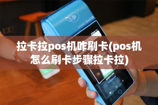拉卡拉pos机咋刷卡(pos机怎么刷卡步骤拉卡拉)