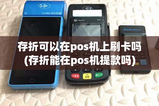存折可以在pos机上刷卡吗(存折能在pos机提款吗)