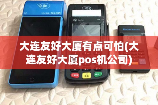 大连友好大厦有点可怕(大连友好大厦pos机公司)