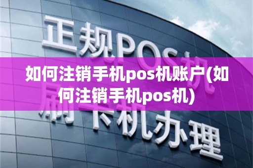如何注销手机pos机账户(如何注销手机pos机)