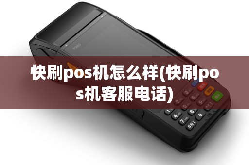 快刷pos机怎么样(快刷pos机客服电话)