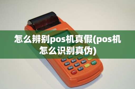 怎么辨别pos机真假(pos机怎么识别真伪)