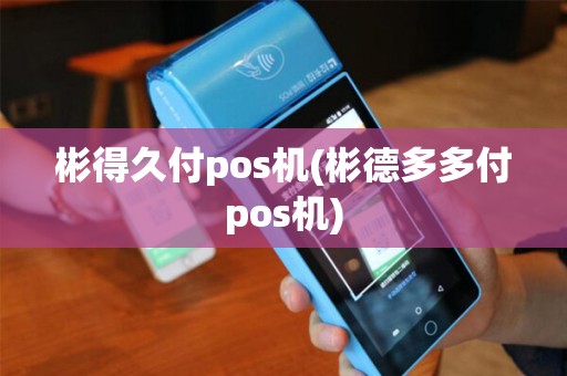 彬得久付pos机(彬德多多付pos机)
