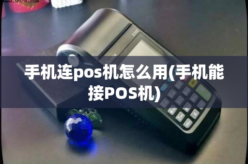 手机连pos机怎么用(手机能接POS机)