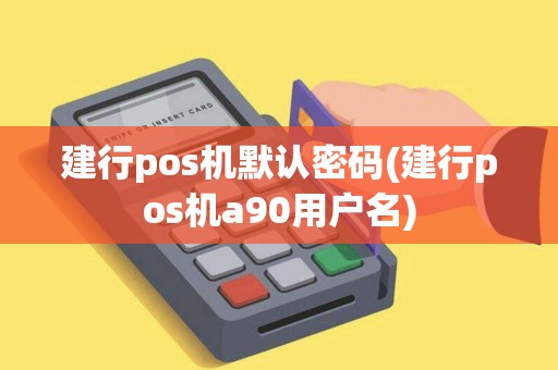 建行pos机默认密码(建行pos机a90用户名)