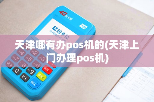 天津哪有办pos机的(天津上门办理pos机)