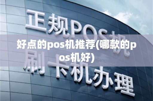 好点的pos机推荐(哪款的pos机好)