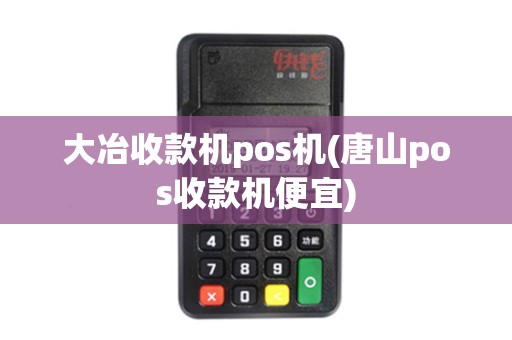 大冶收款机pos机(唐山pos收款机便宜)
