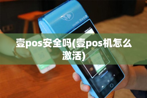 壹pos安全吗(壹pos机怎么激活)
