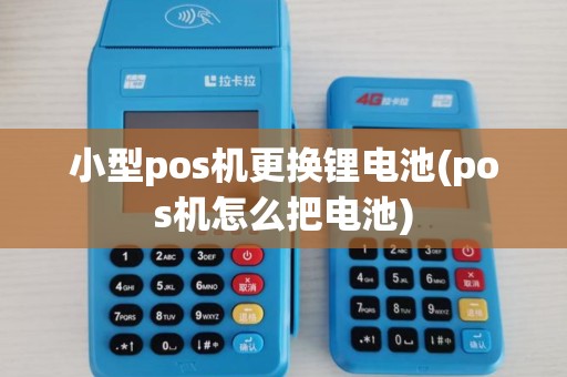 小型pos机更换锂电池(pos机怎么把电池)