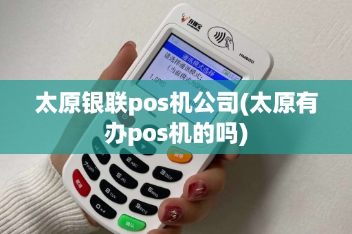 太原银联pos机公司(太原有办pos机的吗)