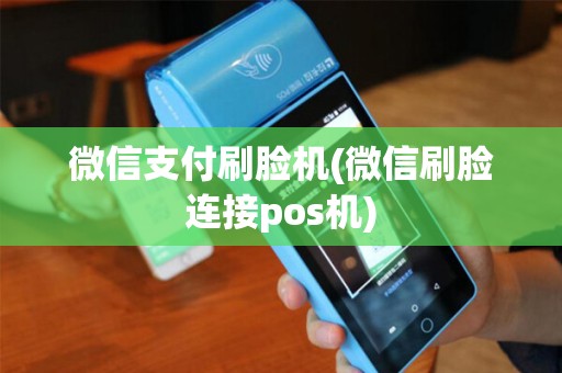 微信支付刷脸机(微信刷脸连接pos机)