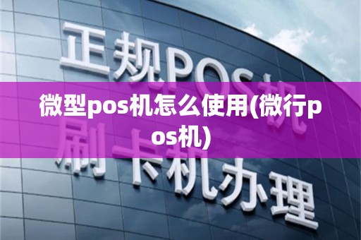 微型pos机怎么使用(微行pos机)