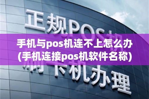 手机与pos机连不上怎么办(手机连接pos机软件名称)