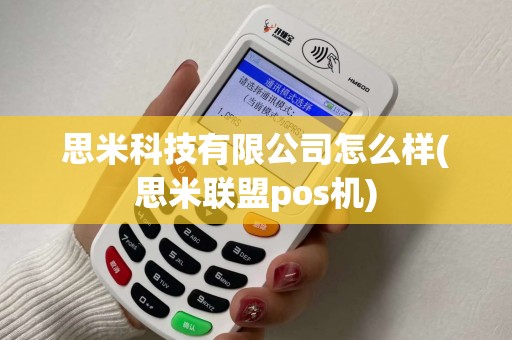 思米科技有限公司怎么样(思米联盟pos机)
