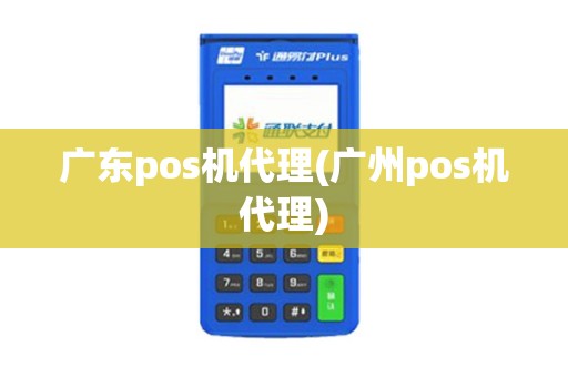 广东pos机代理(广州pos机代理)