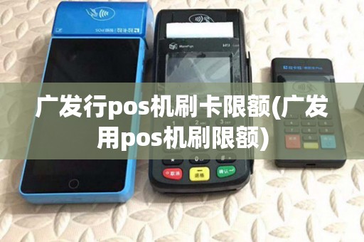 广发行pos机刷卡限额(广发用pos机刷限额)