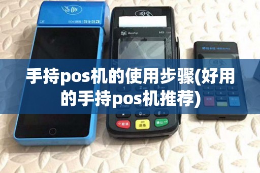 手持pos机的使用步骤(好用的手持pos机推荐)