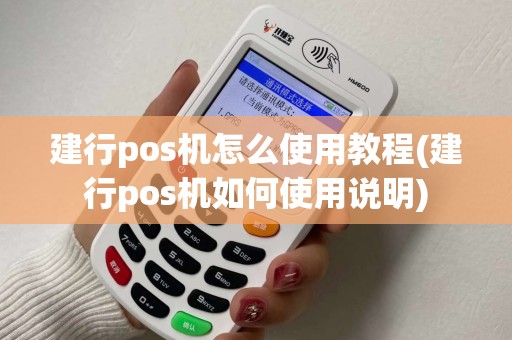 建行pos机怎么使用教程(建行pos机如何使用说明)