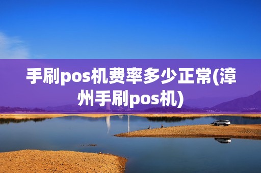手刷pos机费率多少正常(漳州手刷pos机)