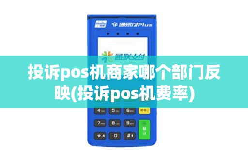 投诉pos机商家哪个部门反映(投诉pos机费率)
