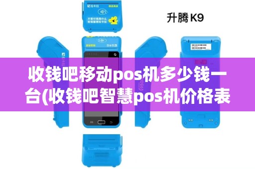收钱吧移动pos机多少钱一台(收钱吧智慧pos机价格表)