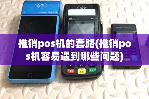 推销pos机的套路(推销pos机容易遇到哪些问题)