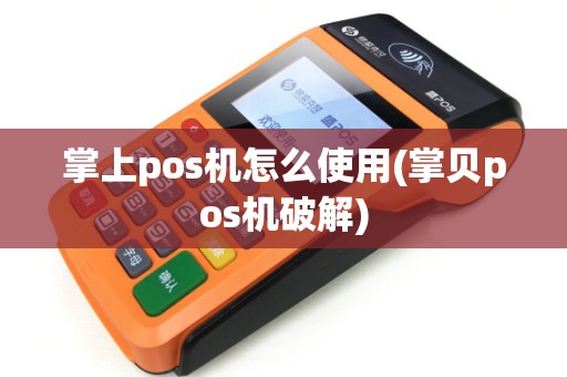 掌上pos机怎么使用(掌贝pos机破解)