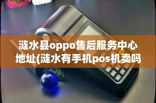 涟水县oppo售后服务中心地址(涟水有手机pos机卖吗)