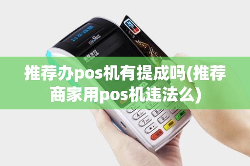 推荐办pos机有提成吗(推荐商家用pos机违法么)