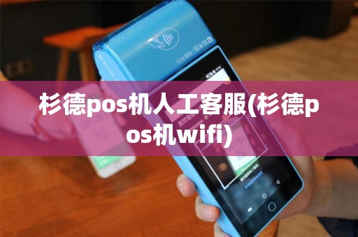 杉德pos机人工客服(杉德pos机wifi)