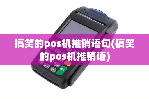 搞笑的pos机推销语句(搞笑的pos机推销语)