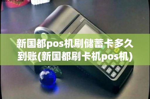 新国都pos机刷储蓄卡多久到账(新国都刷卡机pos机)