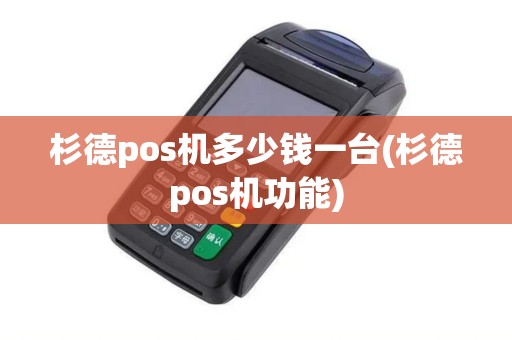 杉德pos机多少钱一台(杉德pos机功能)
