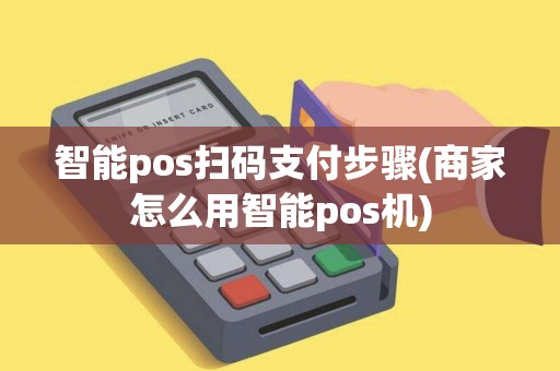 智能pos扫码支付步骤(商家怎么用智能pos机)