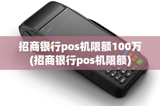 招商银行pos机限额100万(招商银行pos机限额)