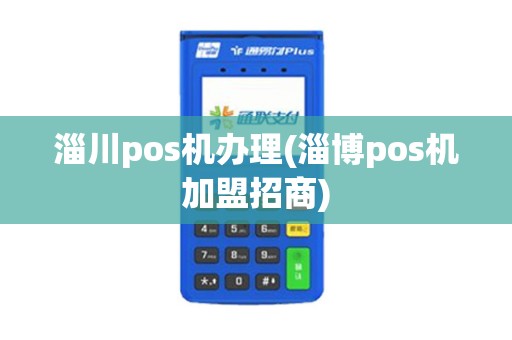 淄川pos机办理(淄博pos机加盟招商)