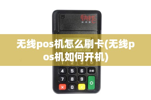 无线pos机怎么刷卡(无线pos机如何开机)